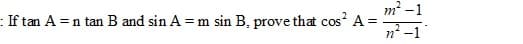 m² -1
:If tan A =n tan B and sin A = m sin B, prove that cos A =
2
