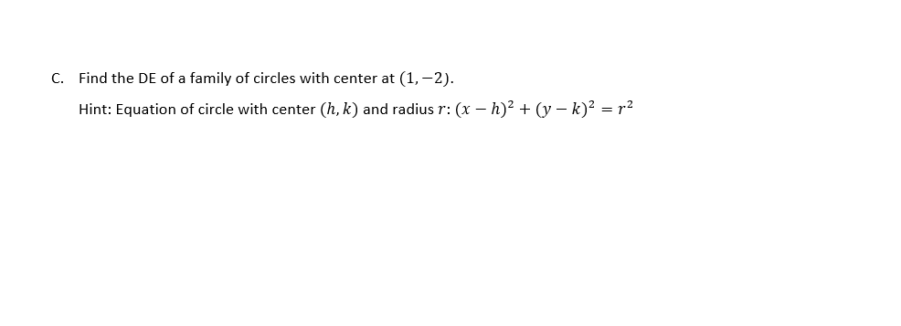 C. Find the DE of a family of circles with center at (1, -2).
Hint: Equation of circle with center (h, k) and radius r: (x - h)² + (y − k)² = r²