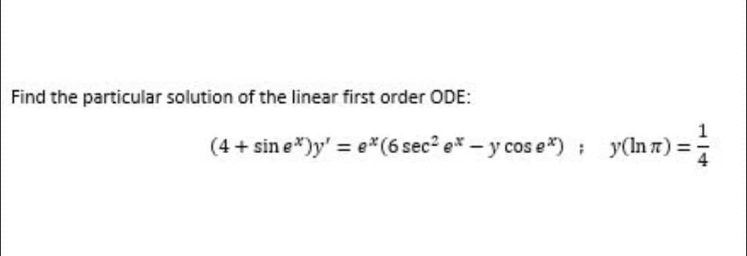 Find the particular solution of the linear first order ODE:
(4+ sine*)y' = e*(6 sec² e*- y cos e*)
;
y(In x) =