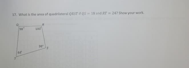 17. What is the area of quadrilateral QRST if QS = 18 and RT = 24? Show your work.
R.
98
100
98°
64
T.
