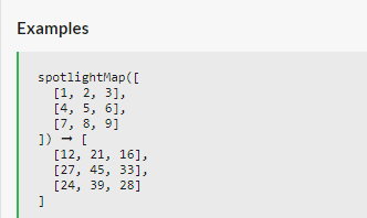Examples
spotlightMap ([
[1, 2, 3],
[4, 5, 6],
[7, 8, 9]
]) → [
n
[12, 21, 16],
[27, 45, 33],
[24, 39, 28]