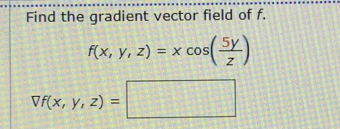 Find the gradient vector field of f.
f(x, y, z) = x cos
Vf(x, y, z) =
%3D
