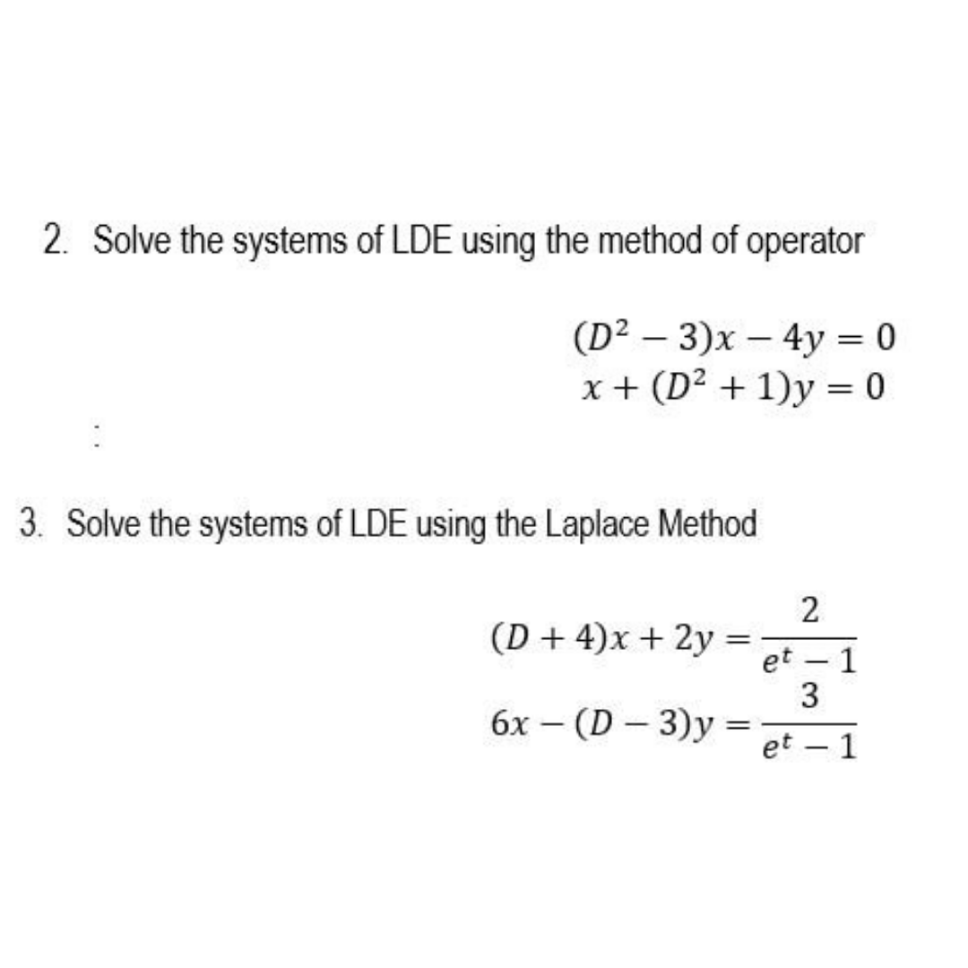 2. Solve the systems of LDE using the method of operator
(D² – 3)x – 4y = 0
x + (D² + 1)y = 0
||
|
3. Solve the systems of LDE using the Laplace Method
2
(D + 4)x + 2y
et – 1
3
(D - 3)y
et
бх —
-
1
-
