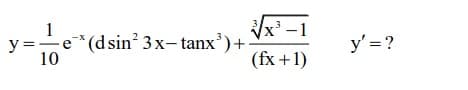 1
x³ -1
y =e*(dsin 3x- tanx')+-
10
y' = ?
(fx +1)
