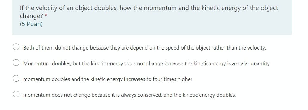 If the velocity of an object doubles, how the momentum and the kinetic energy of the object
change?
