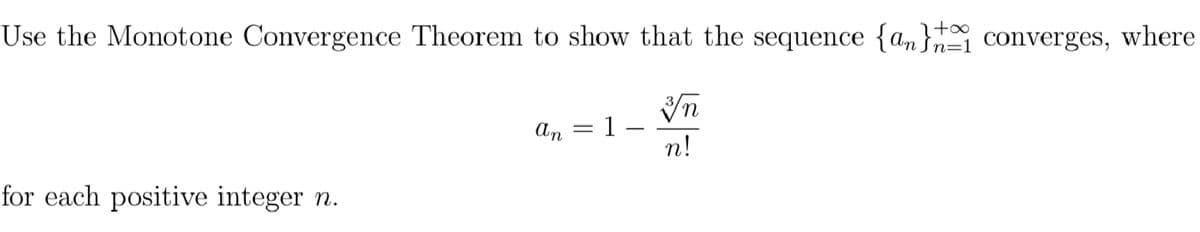 Use the Monotone Convergence Theorem to show that the sequence {a„} converges, where
+o∞
n=1
An = 1–
n!
for each positive integer n.
