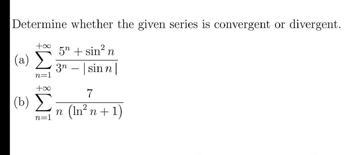 Determine whether the given series is convergent or divergent.
5" + sin n
(a)
3n
n=1
sin n |
-
7
(b) )
n (In? n + 1)
n=1

