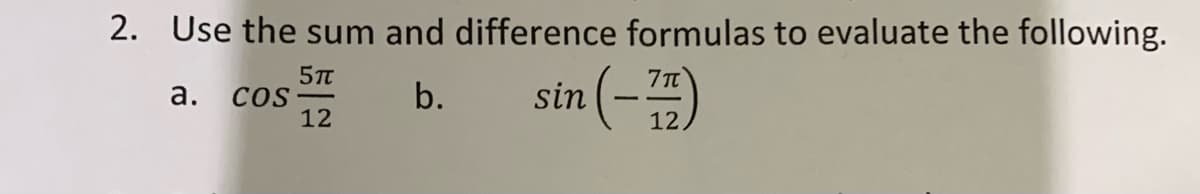 2. Use the sum and difference formulas to evaluate the following.
sin (-)
7T
COS
12
b.
а.
12
