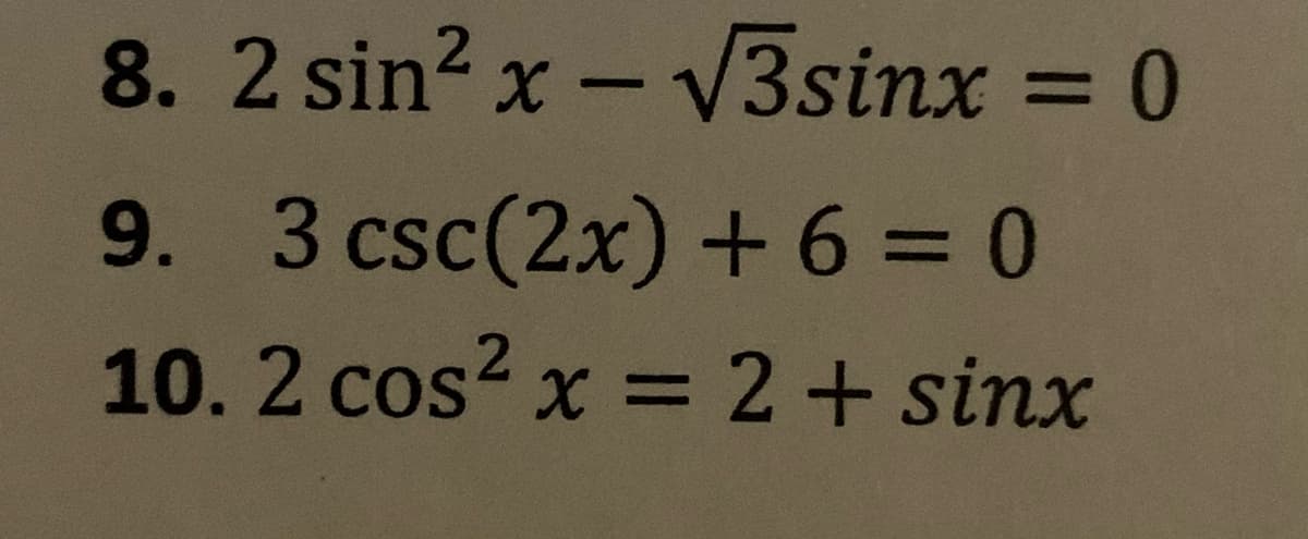 8. 2 sin? x - 3sinx = 0
%3D
9. 3 csc(2x)+6 = 0
%3D
10. 2 cos? x = 2+ sinx
%3D

