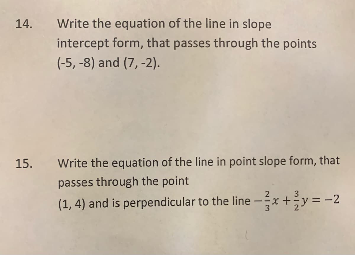 14.
Write the equation of the line in slope
intercept form, that passes through the points
(-5, -8) and (7, -2).
15.
Write the equation of the line in point slope form, that
passes through the point
(1, 4) and is perpendicular to the line – x+y = -2
|
