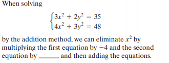 When solving
S3r? + 2y? = 35
14x² + 3y² = 48
by the addition method, we can eliminate x? by
multiplying the first equation by -4 and the second
equation by -
and then adding the equations.
