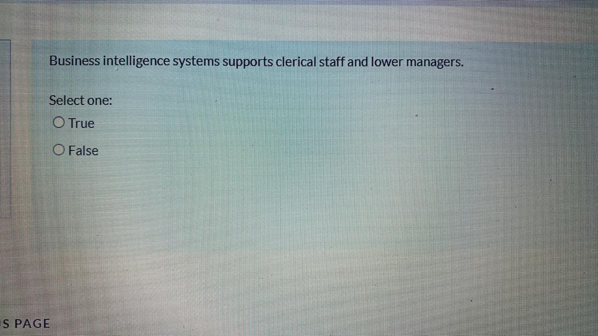 Business intelligence systems supports clerical staff and lower managers.
Select one:
O True
O False
IS PAGE
