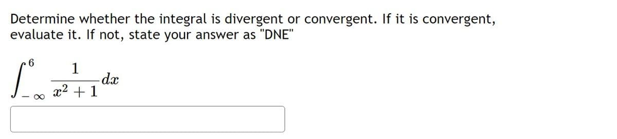Determine whether the integral is divergent or convergent. If it is convergent,
evaluate it. If not, state your answer as "DNE"
6
1
Let
dx
x² + 1