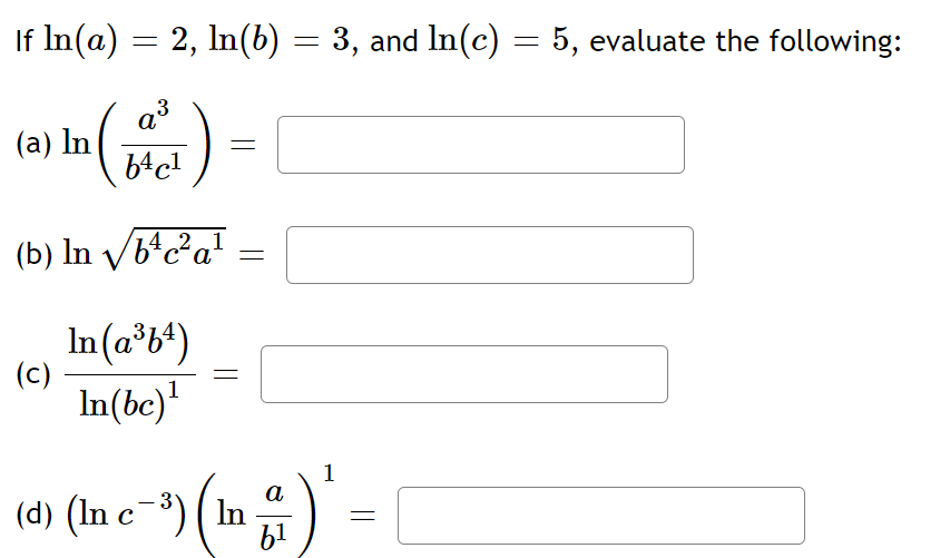 If In(a) = 2, In(b) = 3, and In(c) = 5, evaluate the following:
a3
(a) In
)
64cl
(b) In V/b*c²a!
4 21
In(a°b+)
(c)
In(bc)'
1
(In e ")(m #) =
a
(d) (In c-³) ( In
b1
