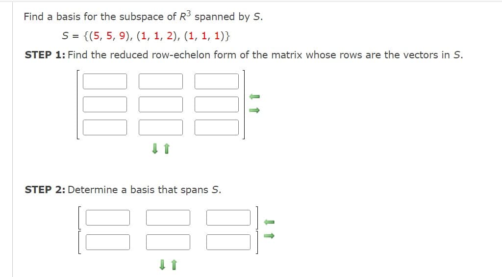 Find a basis for the subspace of R³ spanned by S.
S = {(5, 5, 9), (1, 1, 2), (1, 1, 1)}
STEP 1: Find the reduced row-echelon form of the matrix whose rows are the vectors in S.
STEP 2: Determine a basis that spans S.
188:
T