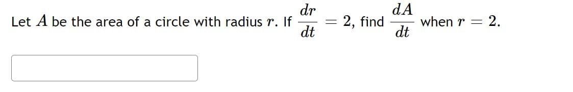 dA
when r = 2.
dt
dr
= 2, find
dt
Let A be the area of a circle with radius r. If
