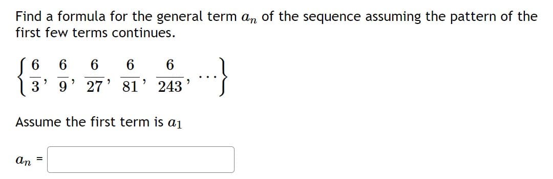 Find a formula for the general term an of the sequence assuming the pattern of the
first few terms continues.
{$,
3
Assume the first term is a₁
an
=
6
6
9 27
,
6
6
81 243
..}
