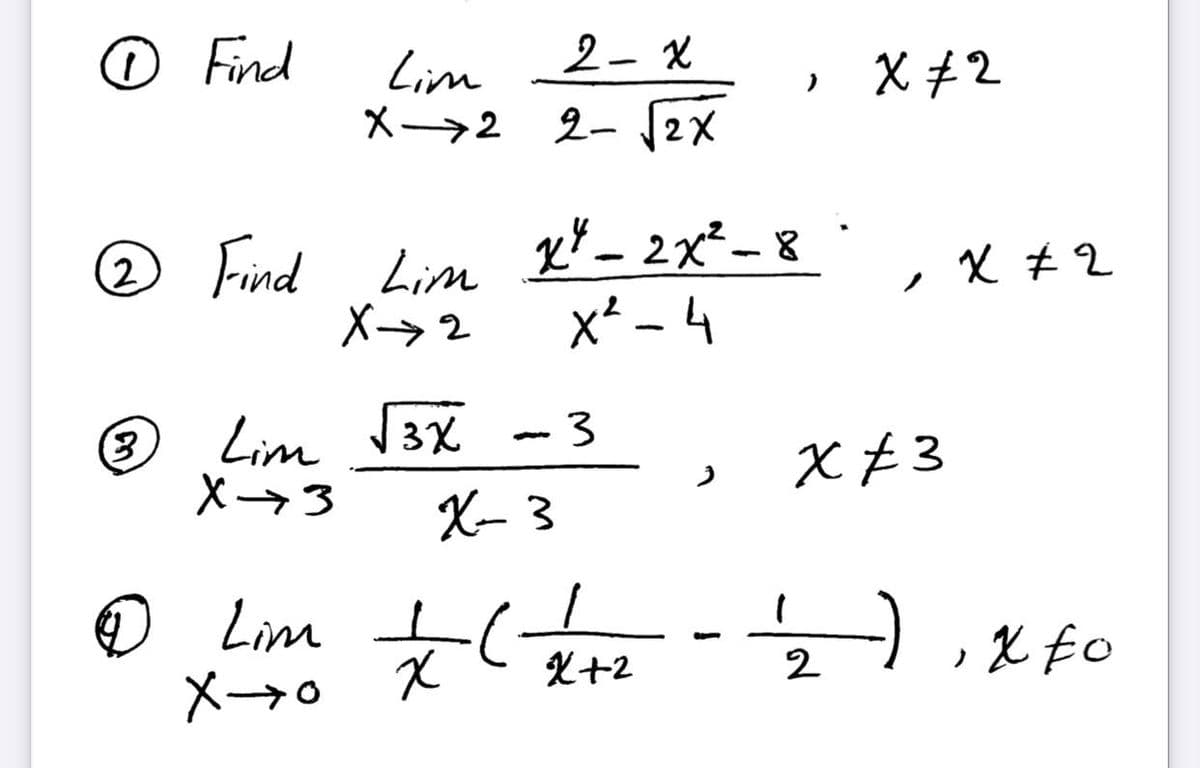 O Find
Lim
X→2 2- 2X
2-x
X #2
® Find Lim
X-→2
x*– 2x²-8
*
,X +2
|
x² - 4
Lim V3X
X→3
X- 3
~3
X ¢3
O Lim C
X+2
-) , X Eo
2

