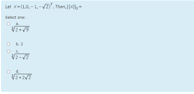 Let X=(1,0, – 1, –/2)'. Then,||X||3 =
Select one:
a.
V2+ V9
b. 2
C.
d.
V2+2/2
