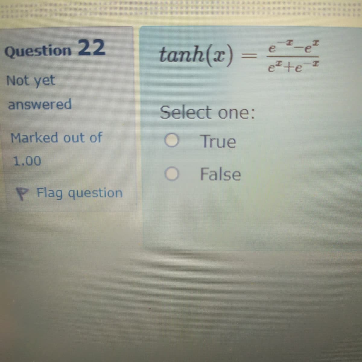 Question 22
tanh(x) =
e
ete
Not yet
answered
Select one:
Marked out of
O True
1.00
O False
P Flag question
