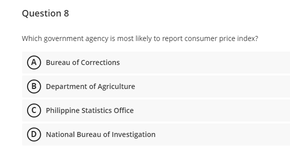 Question 8
Which government agency is most likely to report consumer price index?
A Bureau of Corrections
B Department of Agriculture
(C) Philippine Statistics Office
D National Bureau of Investigation
