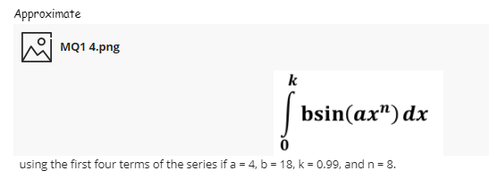 Approximate
MQ1 4.png
k
bsin(ax") dx
using the first four terms of the series if a = 4, b = 18, k = 0.99, and n = 8.
