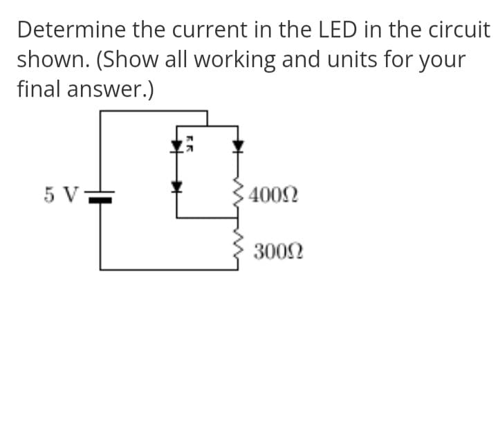 Determine the current in the LED in the circuit
shown. (Show all working and units for your
final answer.)
5 V=
4002
3002
