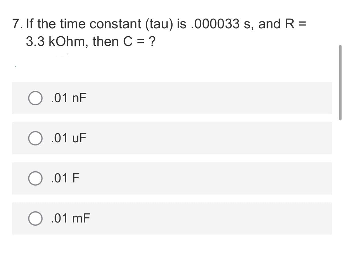 7. If the time constant (tau) is .000033 s, and R =
3.3 kOhm, then C = ?
O .01 nF
.01 uF
O .01 F
.01 mF
