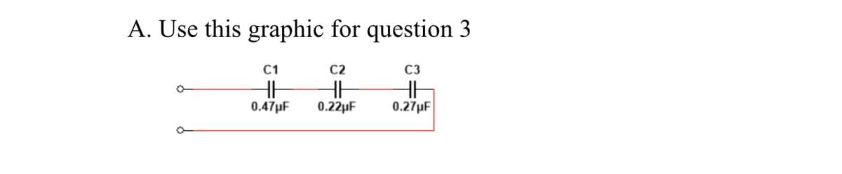 A. Use this graphic for question 3
С1
C2
C3
0.47µF
0.22µF
0.27µF
