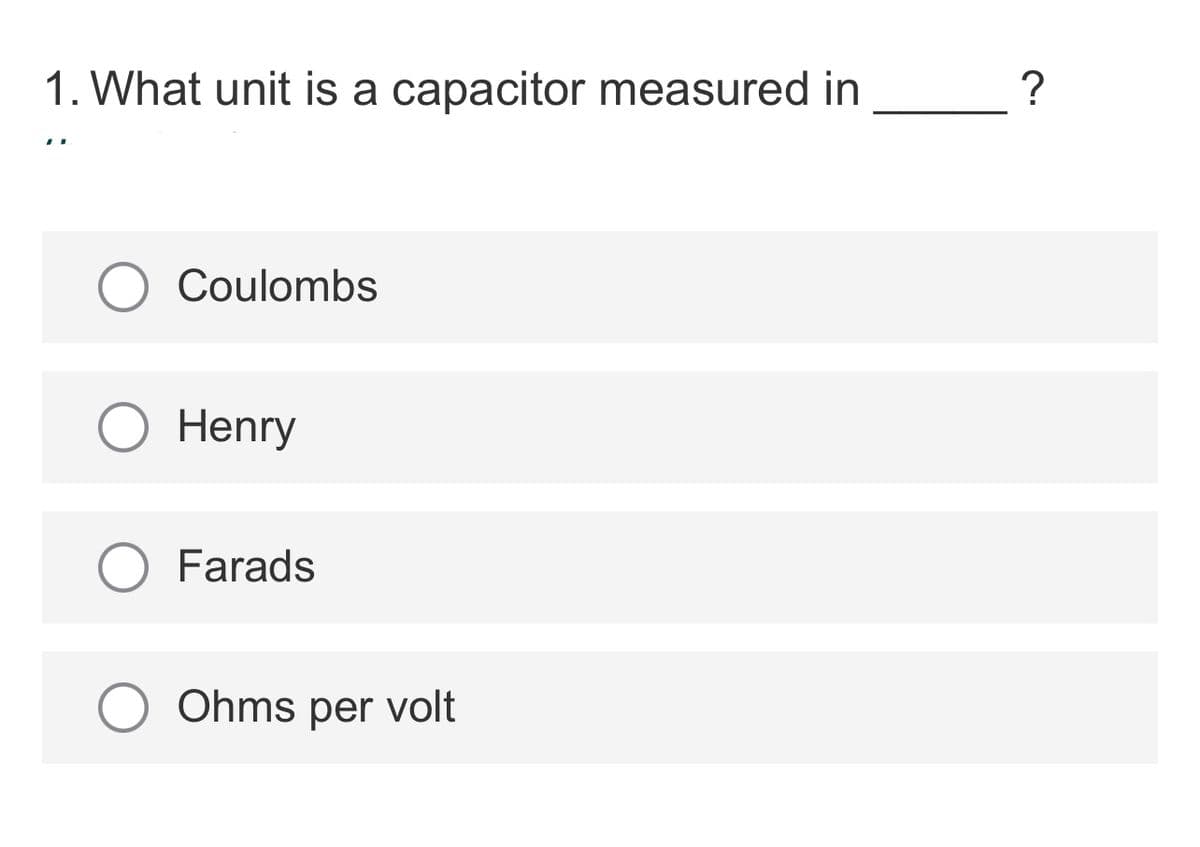 1. What unit is a capacitor measured in
Coulombs
Henry
Farads
Ohms per volt
