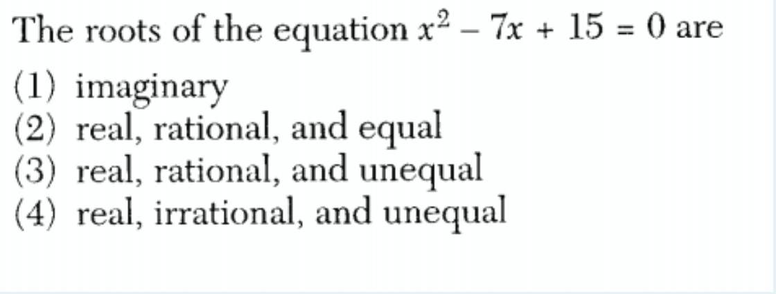 The roots of the equation x² – 7x + 15 = 0 are
(1) imaginary
(2) real, rational, and equal
(3) real, rational, and unequal
(4) real, irrational, and unequal
