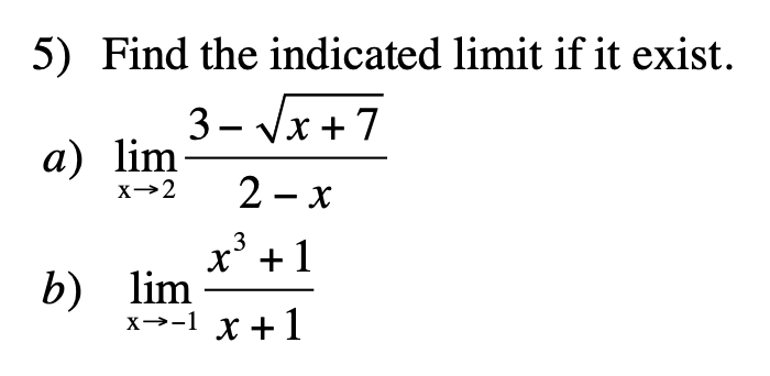 5) Find the indicated limit if it exist.
3- Vx + 7
а) lim
X→2
2 - x
x° +1
b) lim
х>-1 ҳ +1
