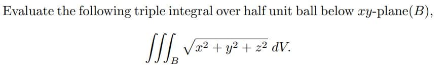 Evaluate the following triple integral over half unit ball below y-plane(B),
//| Væ² + y? + 2² dV.
B
