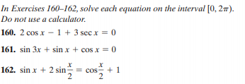 In Exercises 160–162, solve each equation on the interval [0, 27).
Do not use a calculator.
160. 2 cos x – 1 + 3 sec x = 0
161. sin 3x + sin x + cos x = 0
162. sin x + 2 sin = cos + 1
2
