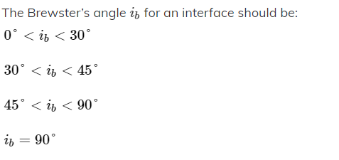 The Brewster's angle i, for an interface should be:
0° < i, < 30°
30° < ib < 45°
45° < is < 90°
is = 90°
