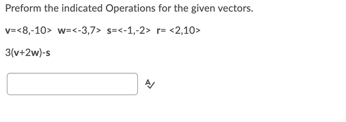 Preform the indicated Operations for the given vectors.
v=<8,-10> w=<-3,7> s=<-1,-2> r= <2,10>
3(v+2w)-s
