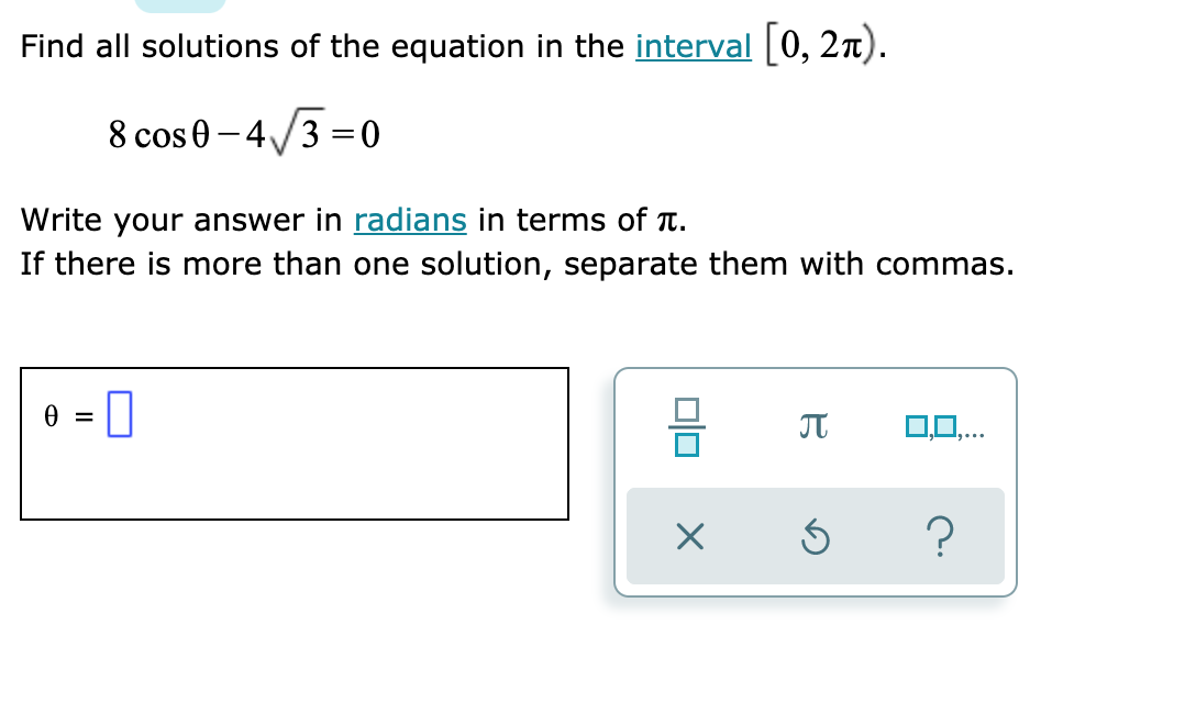 Find all solutions of the equation in the interval [0, 2n).
8 cos 0 – 4/3 =0
%3D
Write your answer in radians in terms of T.
If there is more than one solution, separate them with commas.
0,0,..
