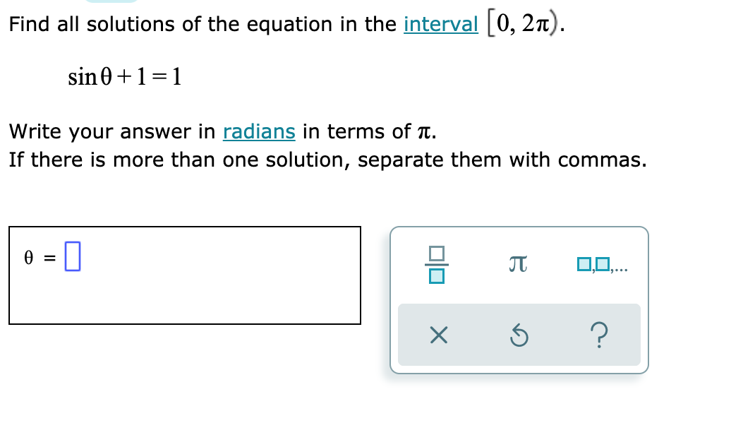Find all solutions of the equation in the interval [0, 2n).
sin0+1=1
Write your answer in radians in terms of T.
If there is more than one solution, separate them with commas.
e = ||
0,0,.
미□
