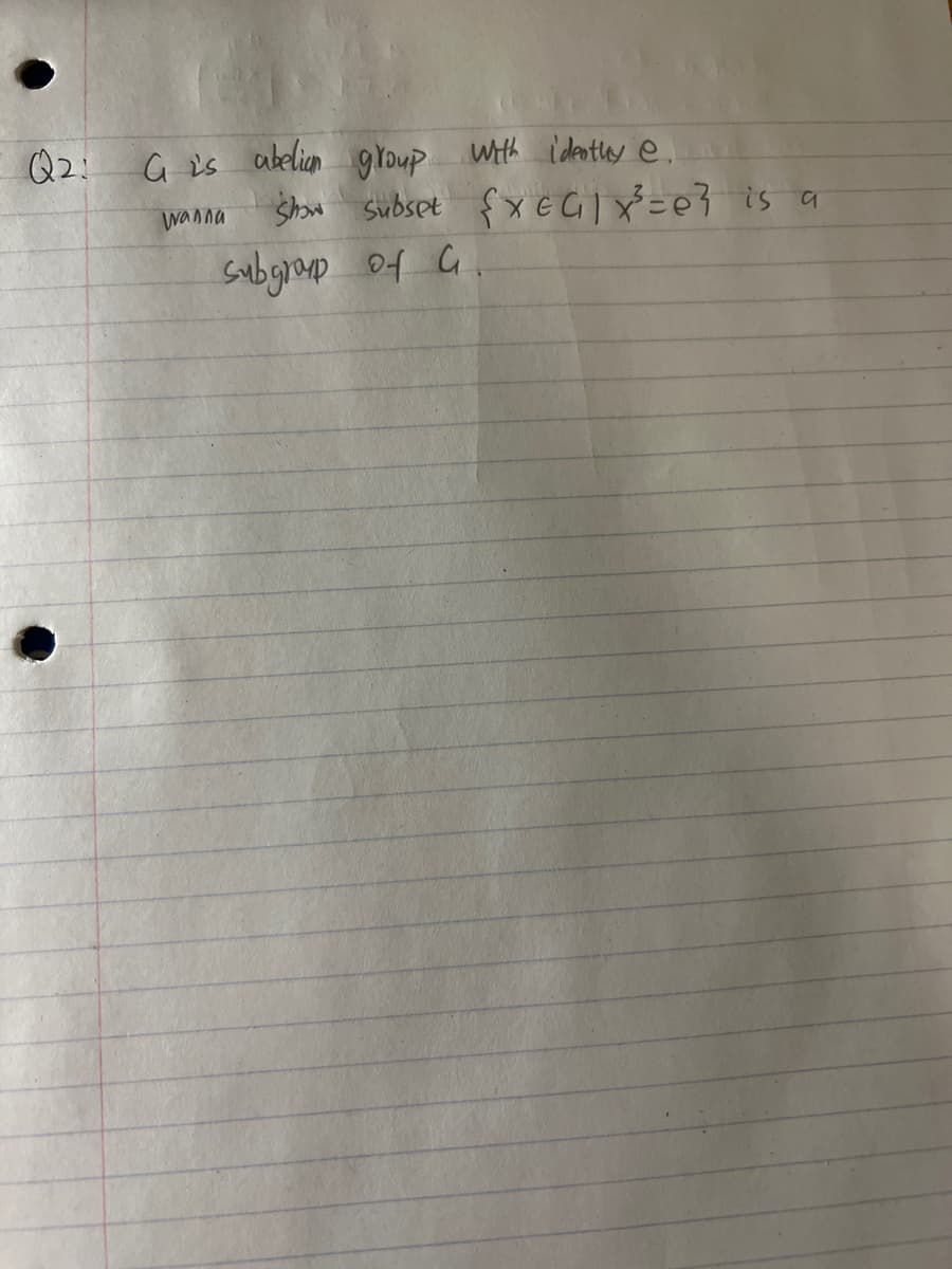 Q2!
G is abelian gYoup With idetley e
wAAna Shn subset {XEG|x=e} is a
Subgrap of G.
wanna
