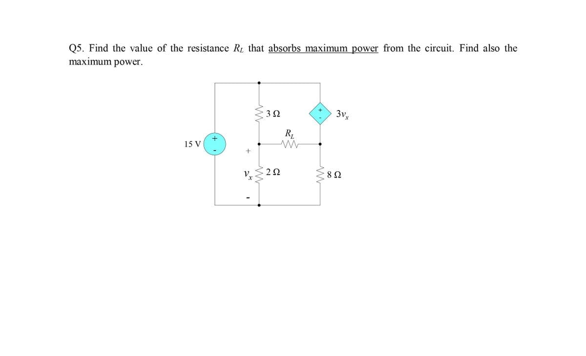 Q5. Find the value of the resistance RL that absorbs maximum power from the circuit. Find also the
maximum power.
3Vx
3Ω
15 V
V.
2Ω
8 Ω
+
