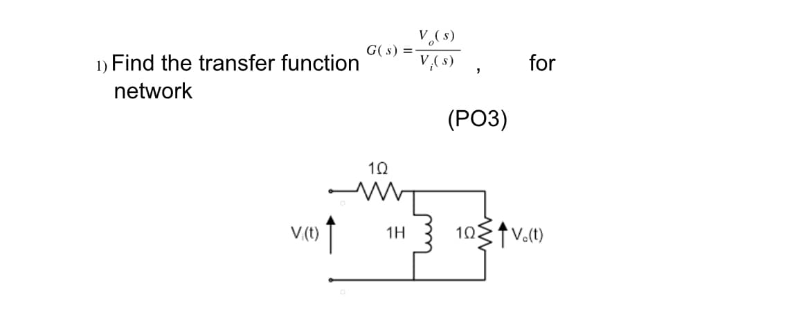 1) Find the transfer function
network
V.(t) ↑
G(s)
1Q
1H
V. (s)
V¡ ( s)
"
(PO3)
for
10V.(t)