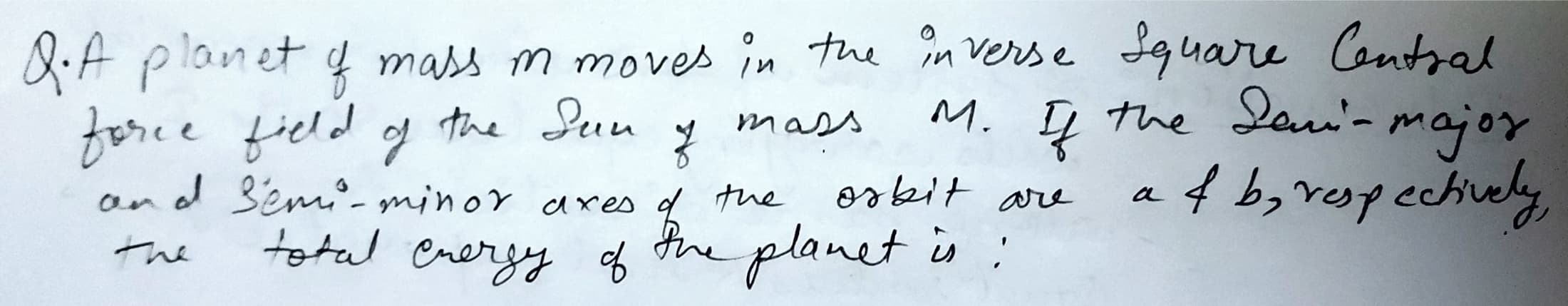 Q.A planet mass m moves in the în verse Lquare Contral
M. Į the San- major
at b,ropechively
the Seun
mass
of
and Sem- minor xes d the
orbit are
total ererzy of the :
planet is
The
