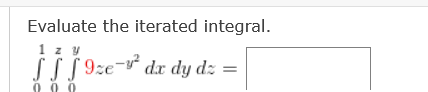 Evaluate the iterated integral.
1 z y
9ze- =
SSS 9ze-v²
dr dy dz
