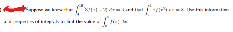 16
Suppose we know that (3f(x) – 2) dx = 6 and that
af(x²) dx = 8. Use this information
and properties of integrals to find the value of
f(r) dr.
