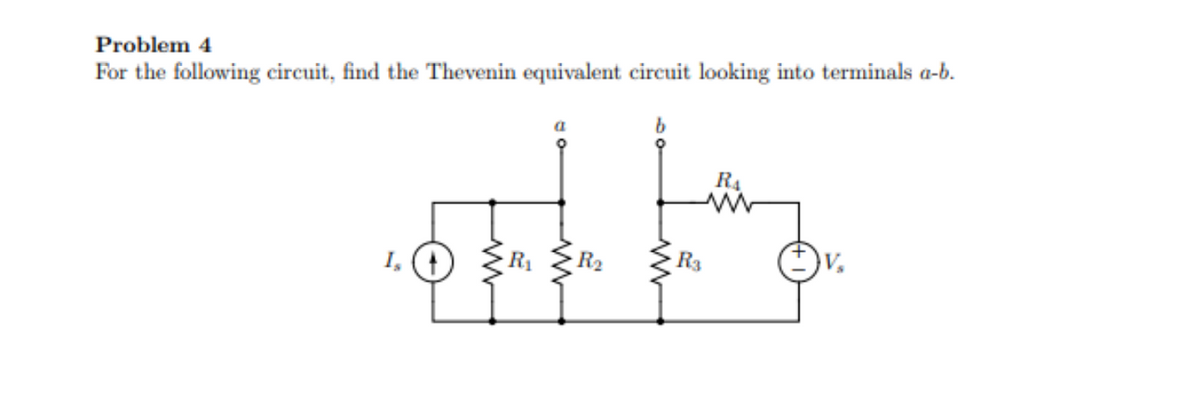 Problem 4
For the following circuit, find the Thevenin equivalent circuit looking into terminals a-b.
Is
ww
R₁
www
R₂
b
R3
R₁
ww
