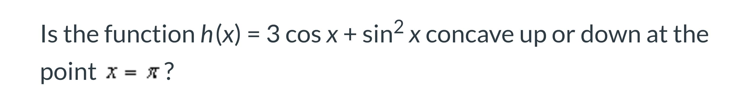 Is the function h(x) = 3 cos x+ sin x concave up or down at the
point
3 я?
