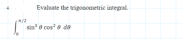 Evaluate the trigonometric integral.
- Tt/2
sin3 e cos? 0 d®
