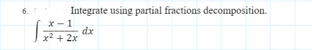 Integrate using partial fractions decomposition.
x – 1
dx
x2 + 2x
6.
