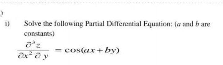 i)
Solve the following Partial Differential Equation: (a and b are
constants)
cos(ax+by)
%3D
Ox² ð y
