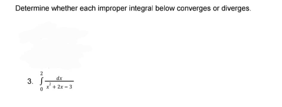 Determine whether each improper integral below converges or
diverges.
2
dx
3. S-
x* + 2x – 3
